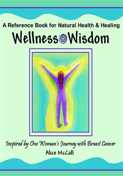 Wellness Wisdom - A Reference Book for Nature Healing and Healing by Alice McCall