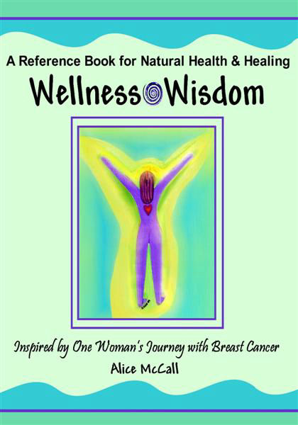 Wellness Wisdom - A Reference Book for Nature Healing and Healing by Alice McCall